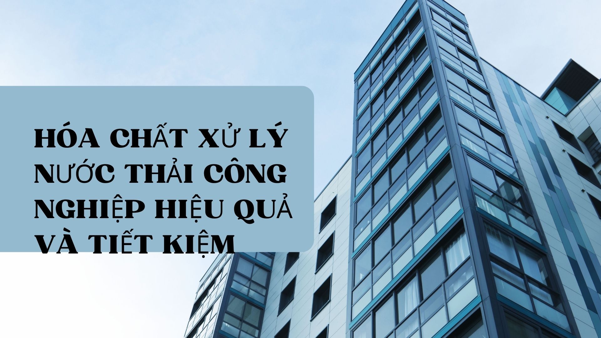 HÓA CHẤT XỬ LÝ NƯỚC THẢI CÔNG NGHIỆP HIỆU QUẢ VÀ TIẾT KIỆM