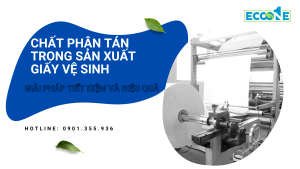 Chất Phân Tán Trong Sản Xuất Giấy Vệ Sinh – Giải Pháp Tiết Kiệm Và Hiệu Quả