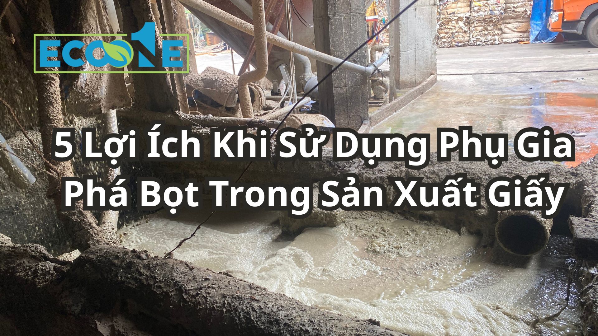 5 Lợi Ích Khi Sử Dụng Phụ Gia Phá Bọt Trong Sản Xuất Giấy
