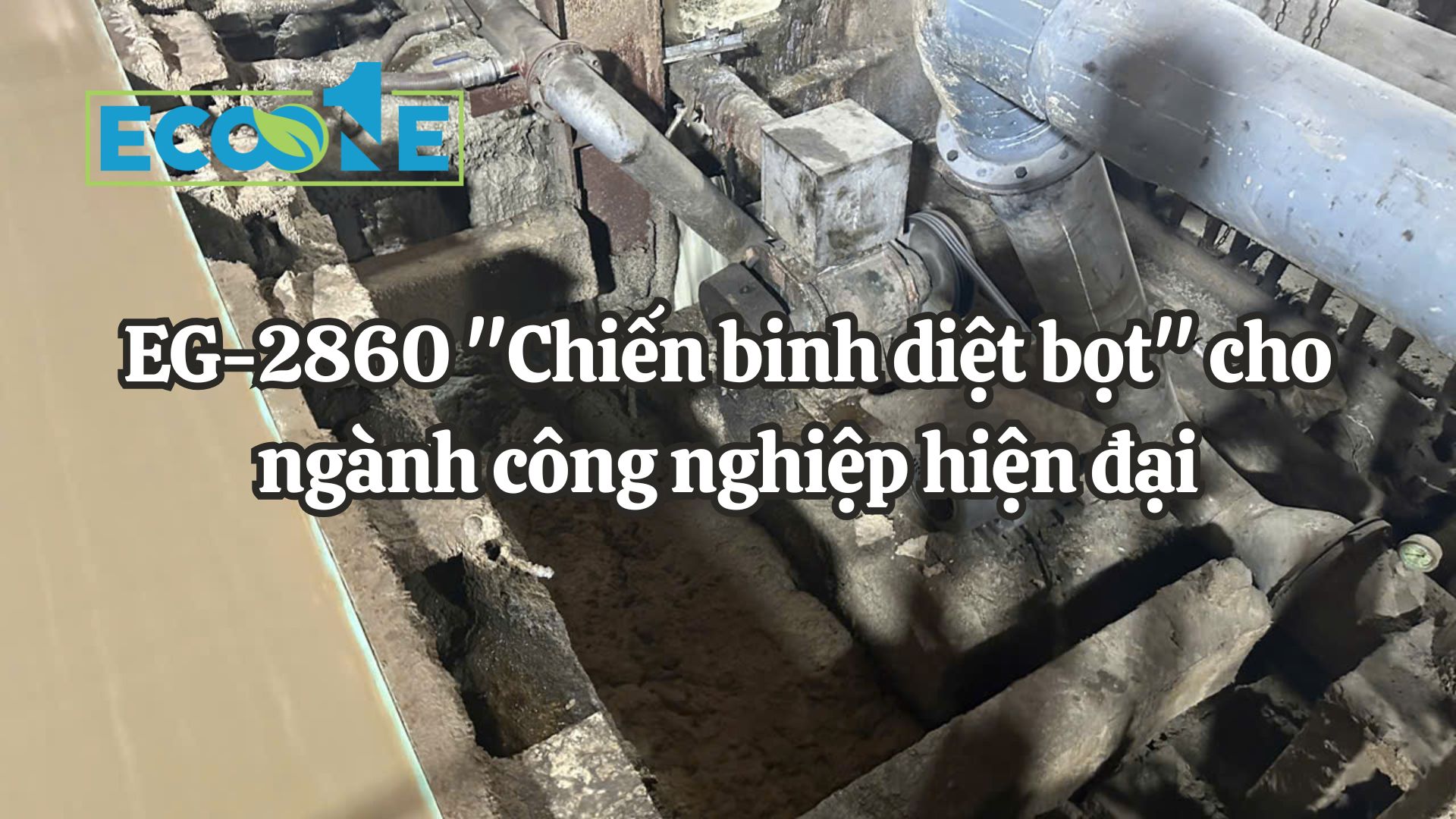 EG - 2860 Chiến Binh Diệt Bọt Cho Ngành Công Nghiệp Hiện đại