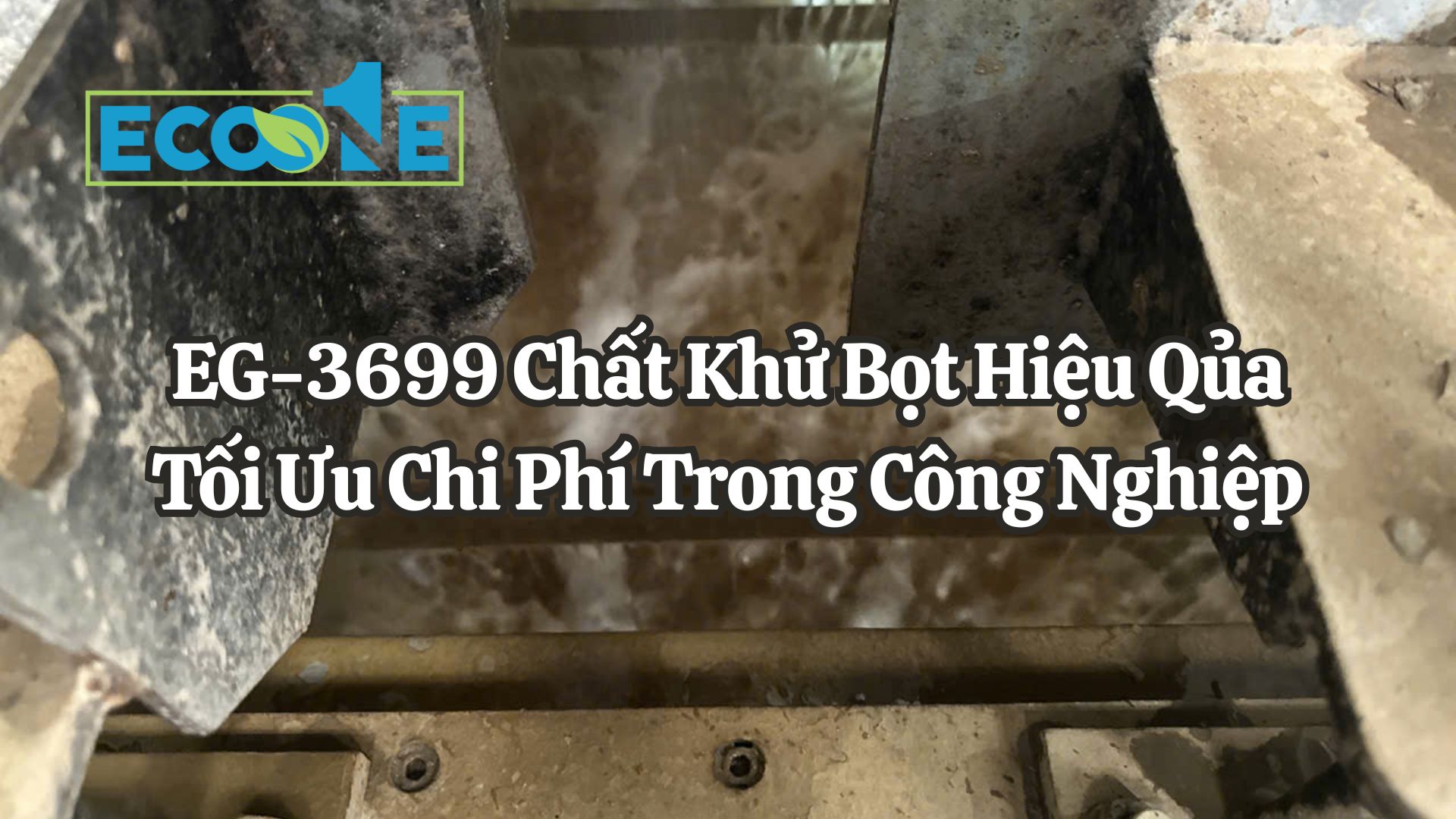 EG - 3699 Chất Khử Bọt Hiệu Qủa Tối Ưu Chi Phí Trong Công Nghiệp
