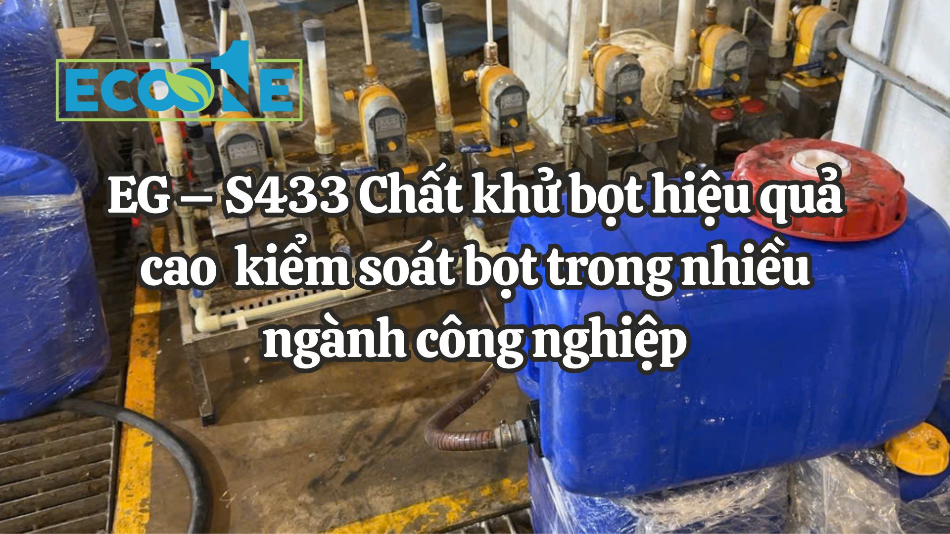 EG – S433 Chất Khử Bọt Hiệu Quả Cao Kiểm Soát Bọt Trong Nhiều Ngành Công Nghiệp