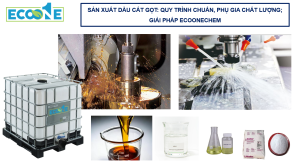 SẢn XuẤt DẦu CẮt GỌt Quy TrÌnh ChuẨn, PhỤ Gia ChẤt LƯỢng; GiẢi PhÁp Ecoonechem
